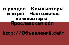  в раздел : Компьютеры и игры » Настольные компьютеры . Ярославская обл.